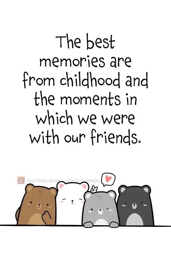 The best memories are the ones from childhood and the moments in which we were with our friends.