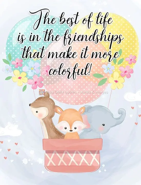 The best of life is in the friendships that make it more colorful!