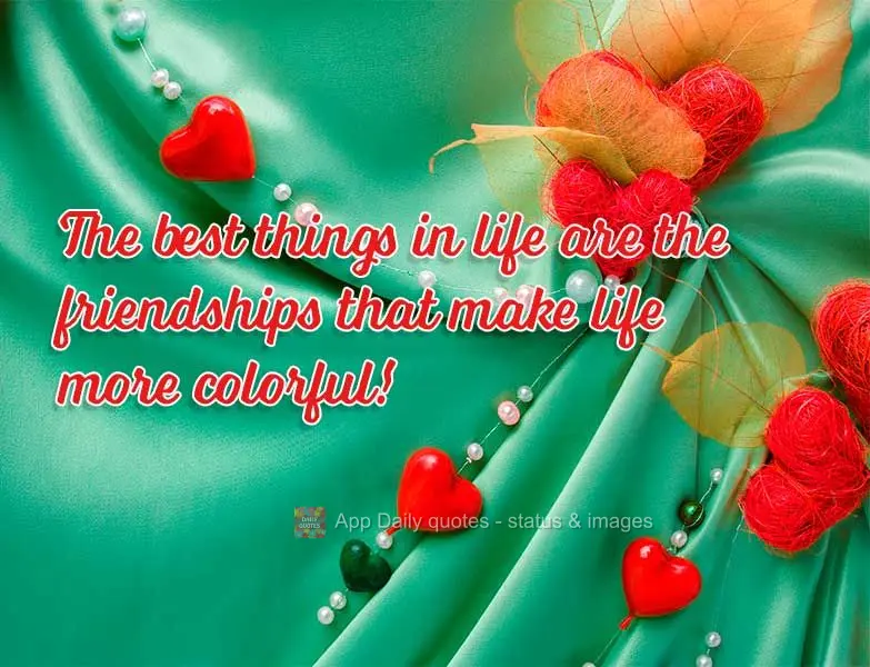 The best things in life are the friendships that make life more colorful!