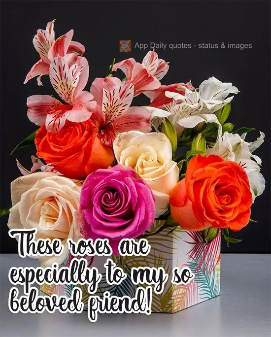 These roses are especially for my so beloved friend!