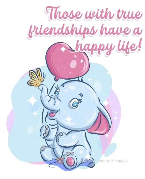 Those with true friendships have a happy life! 