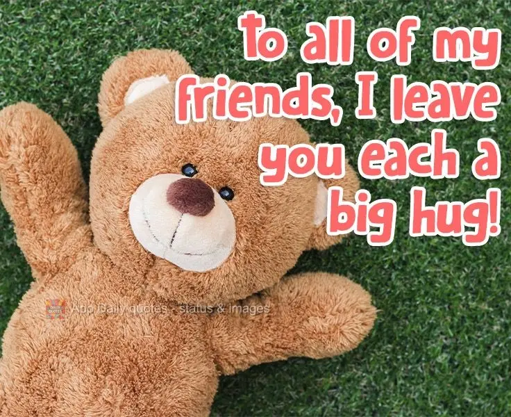 To all of my friends, I leave you each a big hug! 
