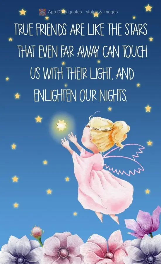 True friends are like stars that even far away can touch us with their light and enlighten our nights.