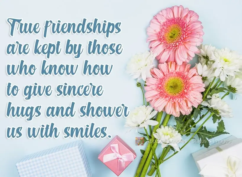 True friendships are attained by those who know how to give sincere hugs and shower us with smiles. 