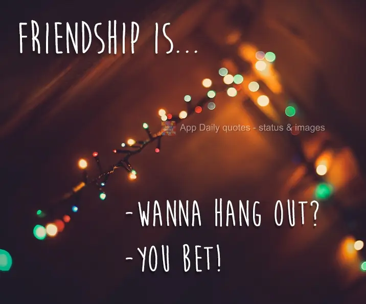 -Wanna hang out? -You bet! Friendship is...