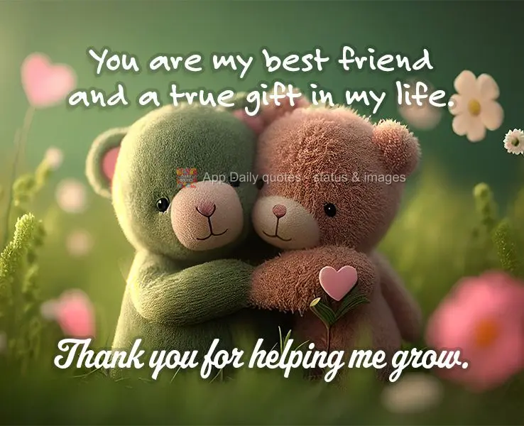 You are my best friend and a true gift in my life. Thank you for helping me grow.