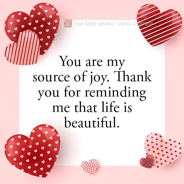 You are my source of joy. Thank you for reminding me that life is beautiful.