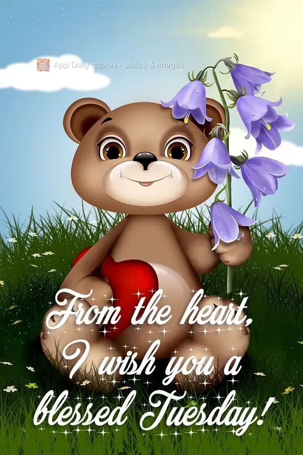 From the heart, I wish you a blessed Tuesday! 