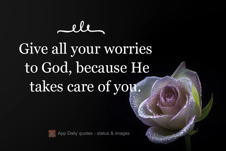 Give all your worries to God, because He takes care of you.