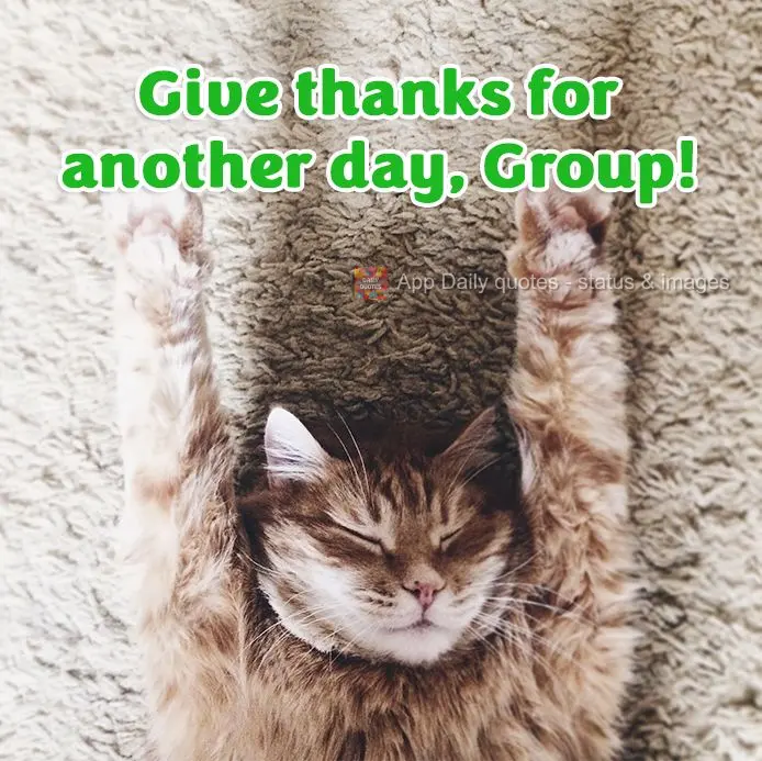 Give thanks for another day, Group!