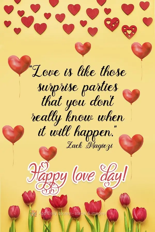 "Love is like those surprise parties where you don't really know when they will happen." Happy Valentine's Day!  Zack Magiezi