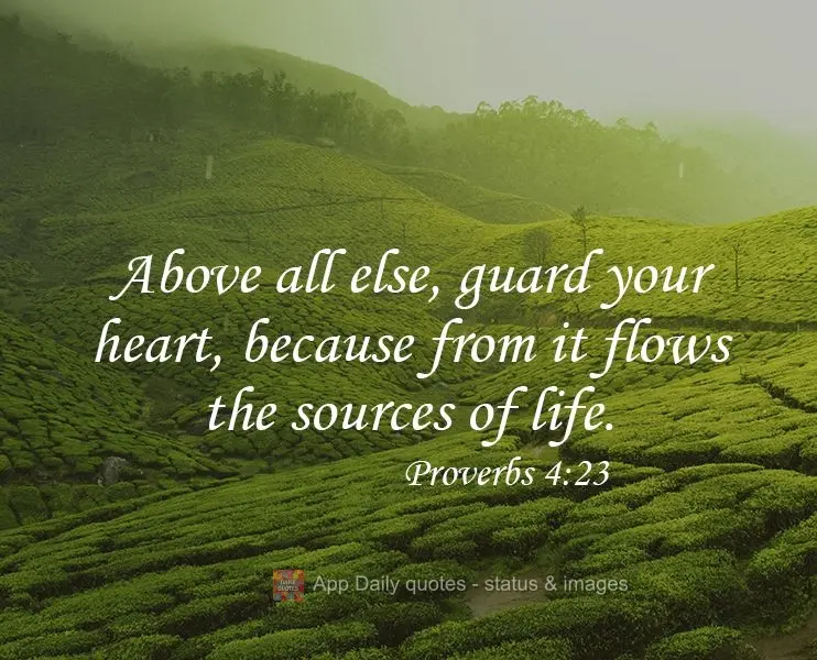Above all else, protect your heart, because from it flows the source of life. Proverbs 4:23