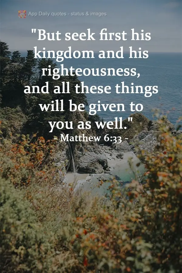 "But seek first his kingdom and his righteousness, and all these things will be given to you as well." Matthew 6:33