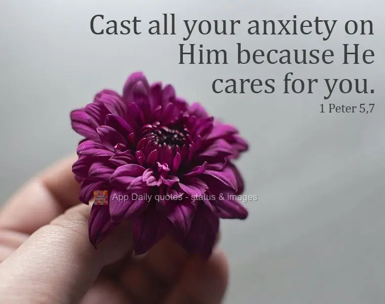 Cast all your anxiety on Him because He cares for you.  1 Peter 5,7