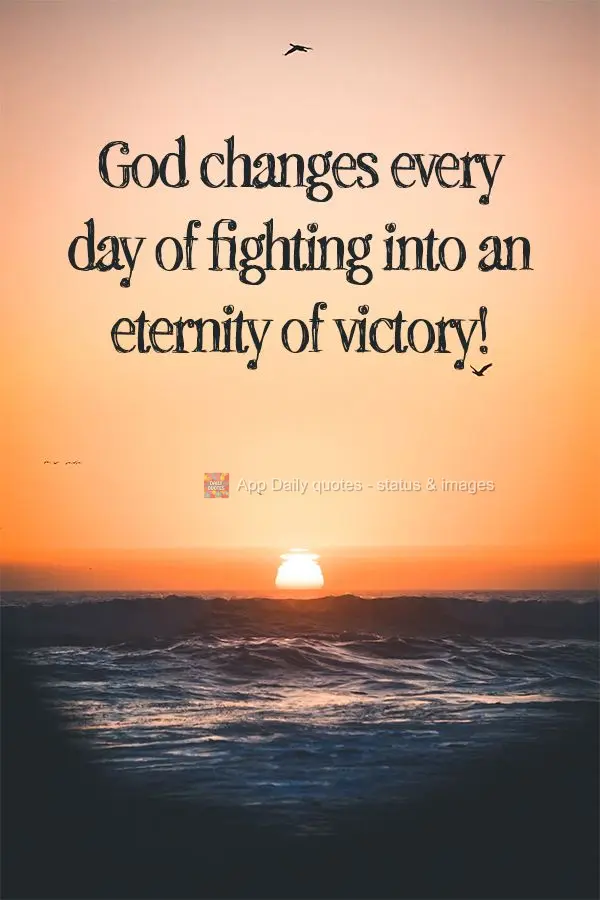 God changes every day of fighting into an eternity of victory!