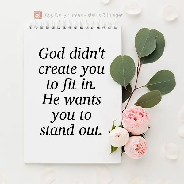 God didn't create you to fit in. 
He wants you to stand out.