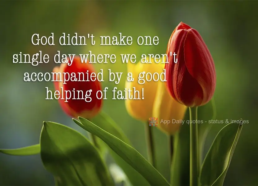 God didn't make one single day where we aren't accompanied by a good helping of faith!