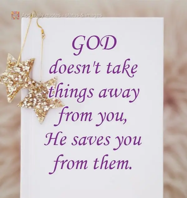 God doesn't take things away from you, He saves you from them.