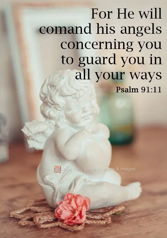 "For he shall give his angels charge over thee, to keep thee in all thy ways."

Psalm 91:11