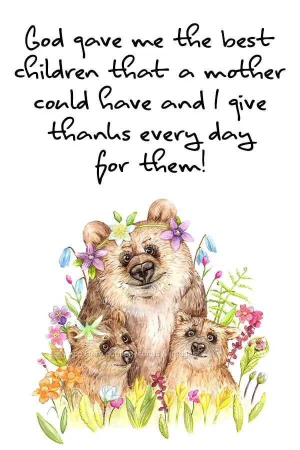 God gave me the best children that a mother could have and I give thanks every day for them! 