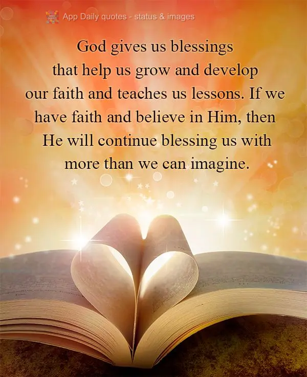 God gives us blessings that help us grow and develop our faith and teaches us lessons. If we have faith and believe in Him, then He will continue blessin...