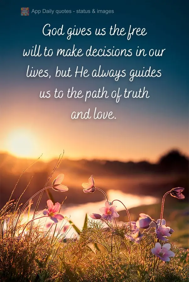 God gives us the free will to make decisions in our lives, but He always guides us to the path of truth and love.