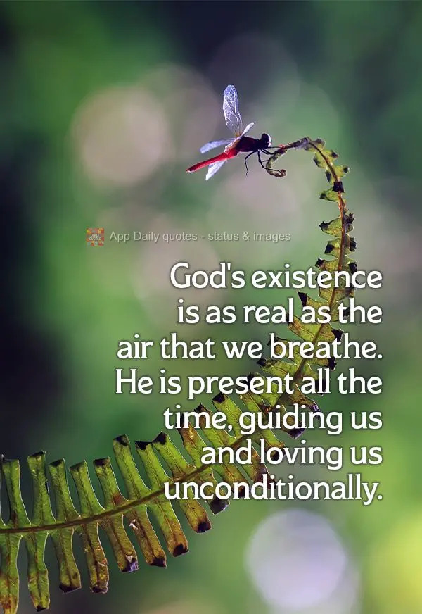 God's existence is as real as the air that we breathe. He is present all the time, guiding us and loving us unconditionally.