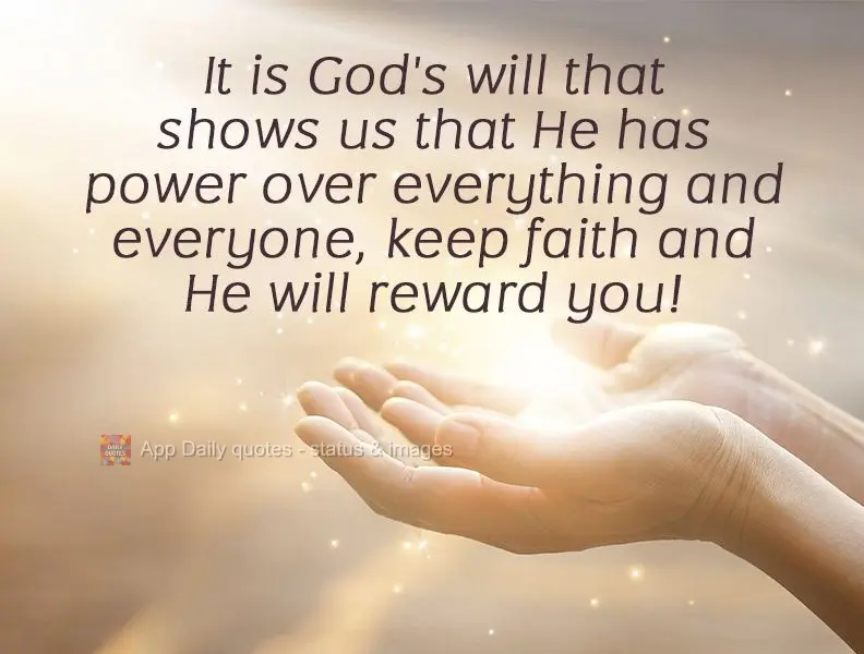 God's will shows us that He has power over everything and everyone. Keep up your faith, and He will reward you! 