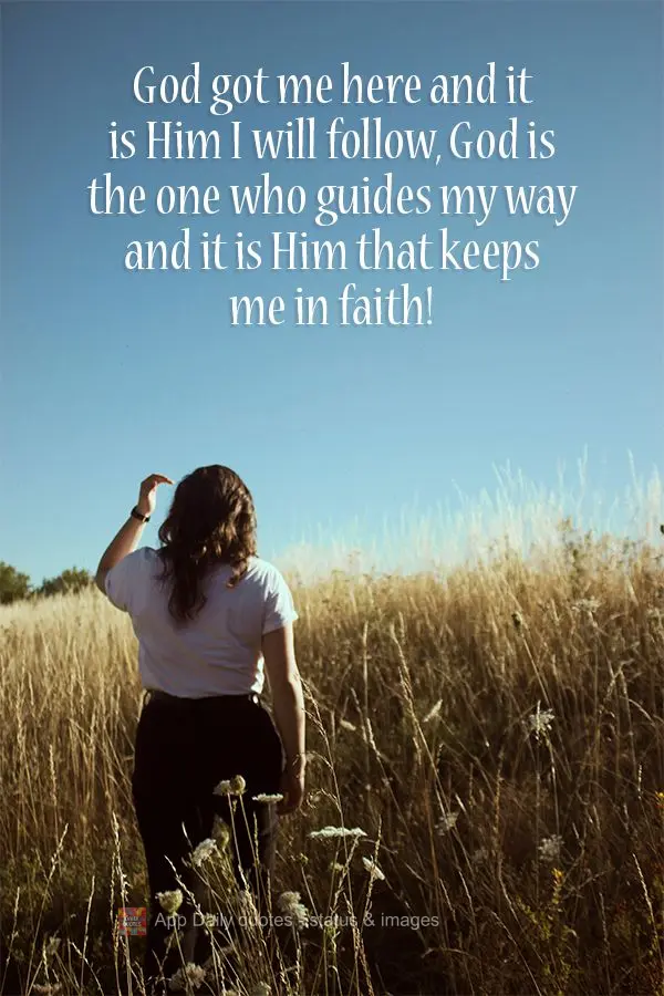 God got me here and it is Him I will follow, God is the one who guides my way and it is Him that keeps me in faith! 
