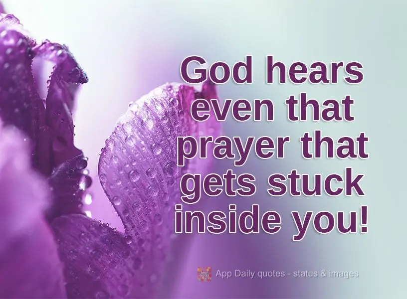 God hears even that prayer that gets stuck inside you!