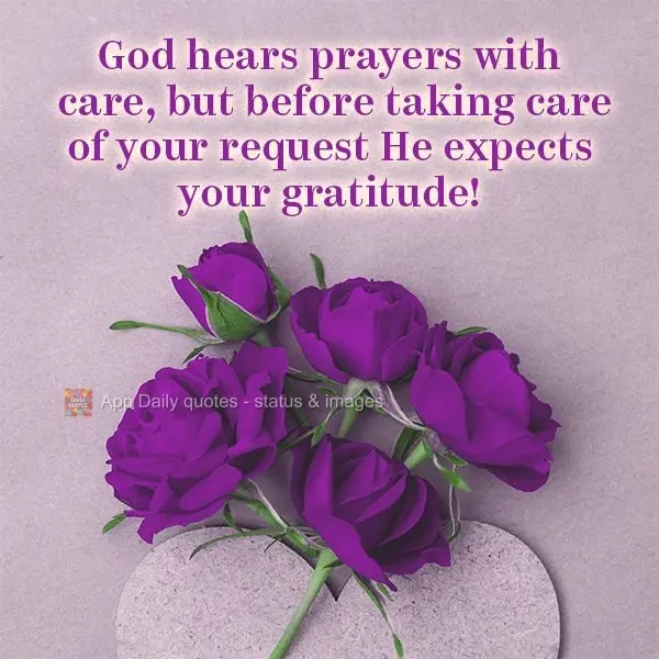 God hears prayers with tenderness, but before honoring your request, He expects your gratitude!