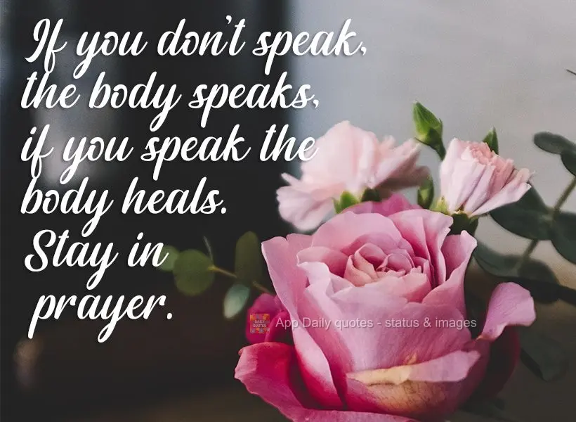 If you don't speak, the body speaks, if you speak the body heals. Stay in prayer.