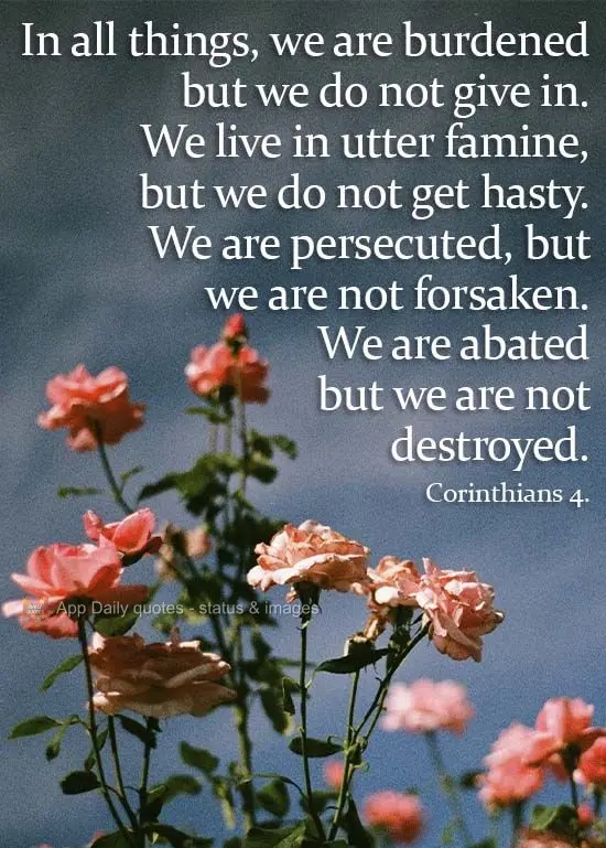 In all things, we are burdened, but we do not give in. We live in utter famine, but we do not despair. We are persecuted, but we are not forsaken. We are...