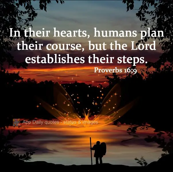 In their hearts, humans plan their course, but the Lord establishes their steps. Proverbs 16:9 