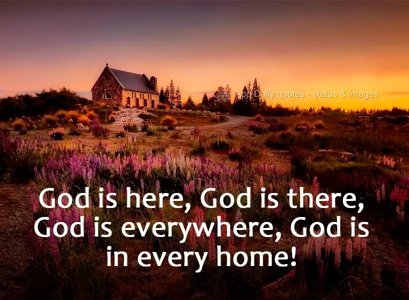 God is here, God is there, God is everywhere, God is in every home!