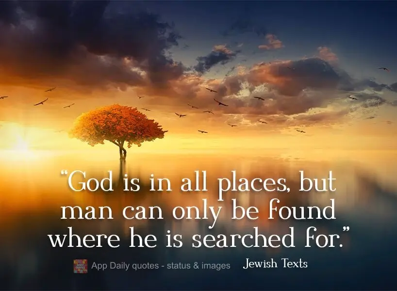 "God is in all places, but man can only find Him where he searches."  Jewish Texts 