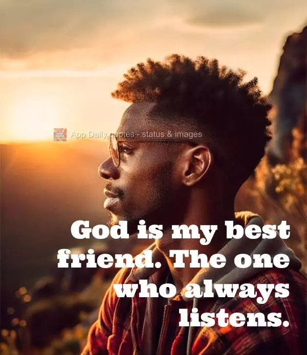 God is my best friend. The one who always listens.