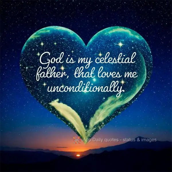 God is my celestial father, that loves me unconditionally.
