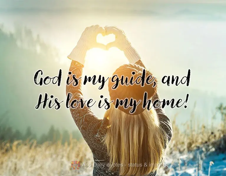 God is my guide, and His love is my home!