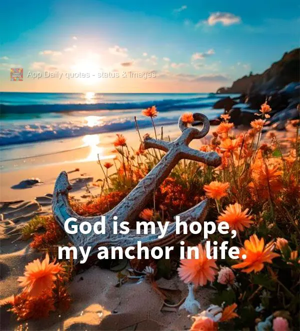 God is my hope, my anchor in life.