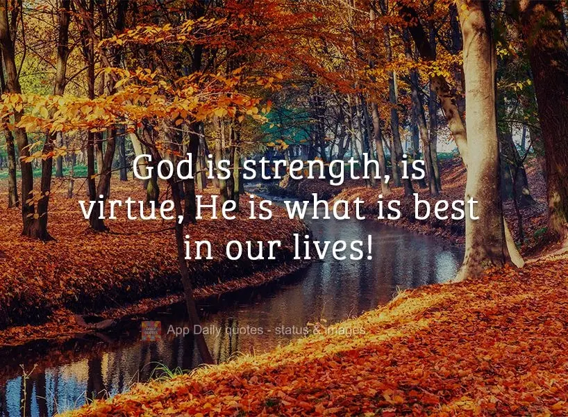 God is strength, is virtue. He is what is best in our lives!