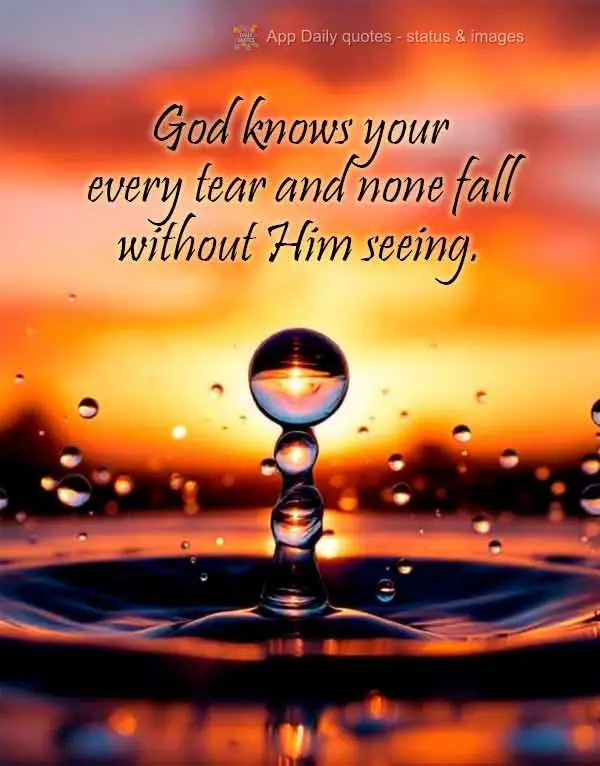God knows your every tear and none fall without Him seeing.