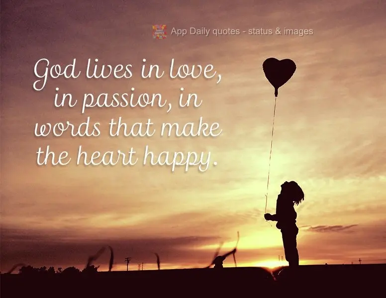 God lives in love, in passion, in words that make the heart happy.