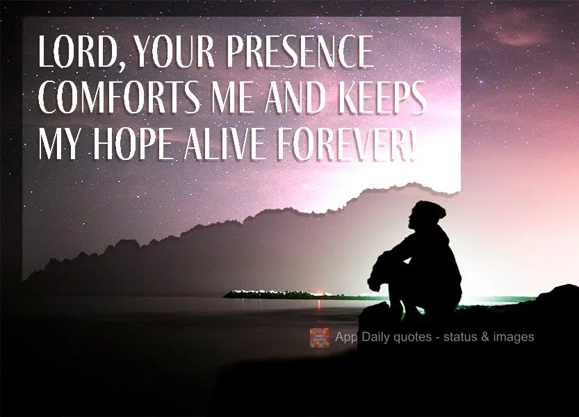Lord, your presence comforts me and keeps my hope alive forever!