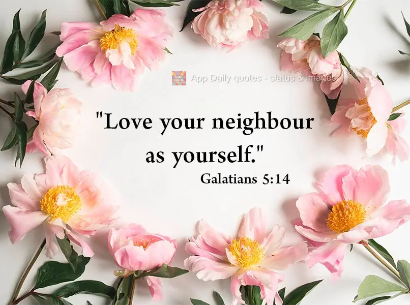 "Love your neighbor as you would yourself." Galatians 5:14