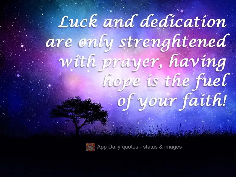 Luck and dedication are only strengthened with prayer. Having hope is the fuel of your faith!