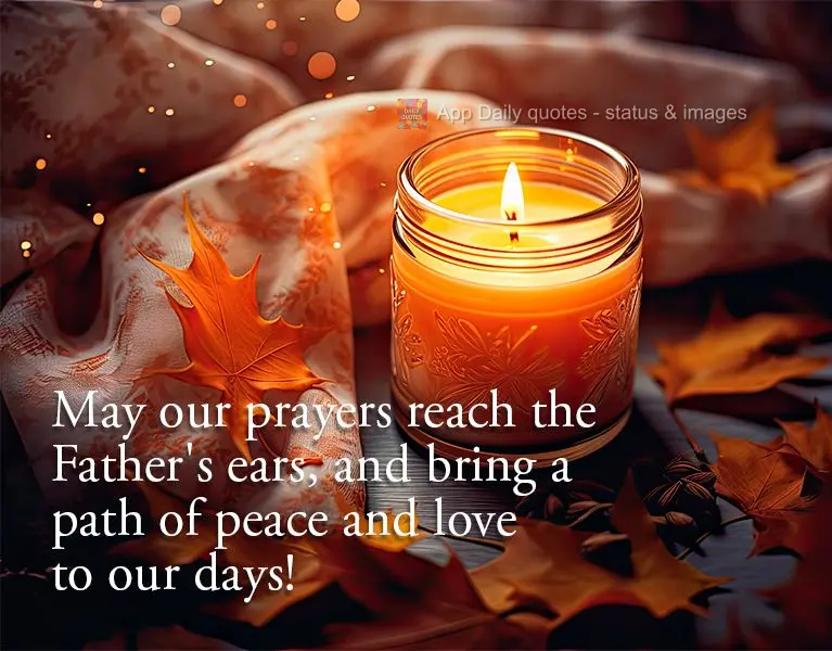 May our prayers reach the Father's ears, and bring a path of peace and love to our days!