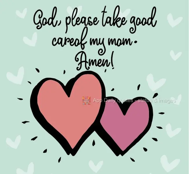 God, please take good care of my mom. Amen! 
