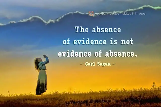 The absence of evidence is not the evidence of absence. Carl Sagan