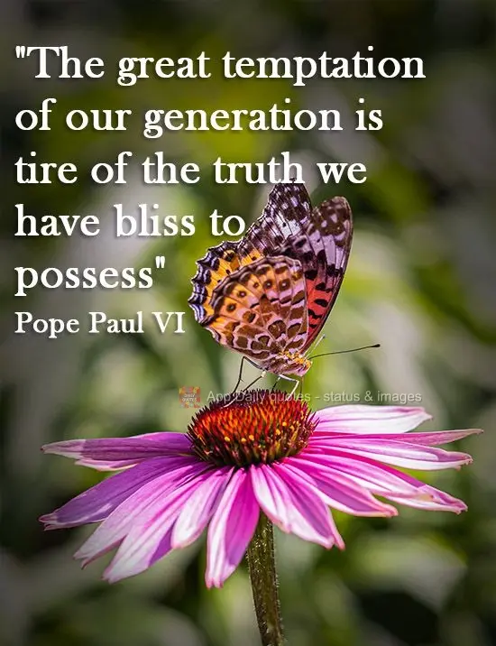 "The greatest temptation of our generation is tiring of the truth we have the bliss to possess" Pope Paul VI